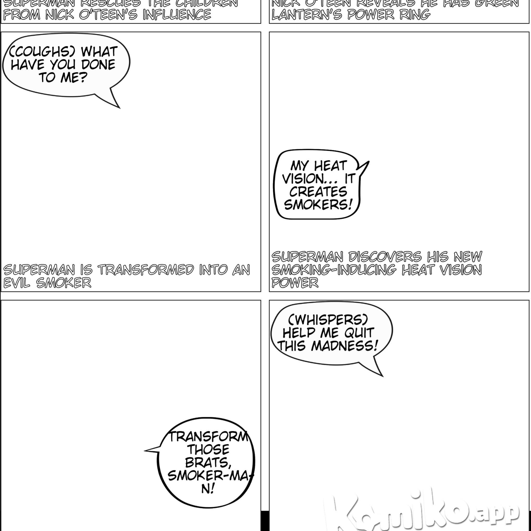 Nick O'Teen has returned from exile to try and tempt children into smoking. After cornering a group of kids, Superman swoops in to the rescue. After saving the children, Nick uses Green Lantern's power ring to transform Superman into an evil smoker. As they talk, Superman discovers his heat vision can transform others into smokers. Nick orders him to transform the rescued children as his first instructions.