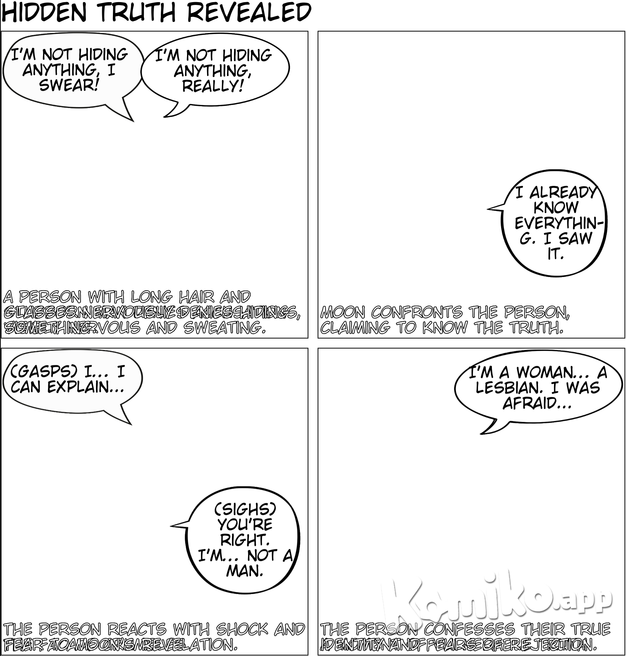 The man(long hair tied-up, wearing reading glasses) is stubbornly denying that he is indeed hiding something. So Moon said that she already knew everything and that she herself saw it, so the man just admitted that he was indeed a woman and that he was just afraid, to tell the truth that he is not a man but a lesbian (wearing reading glasses, long hair tied-up)because he might lose Moon and she wouldn't talk to him anymore.