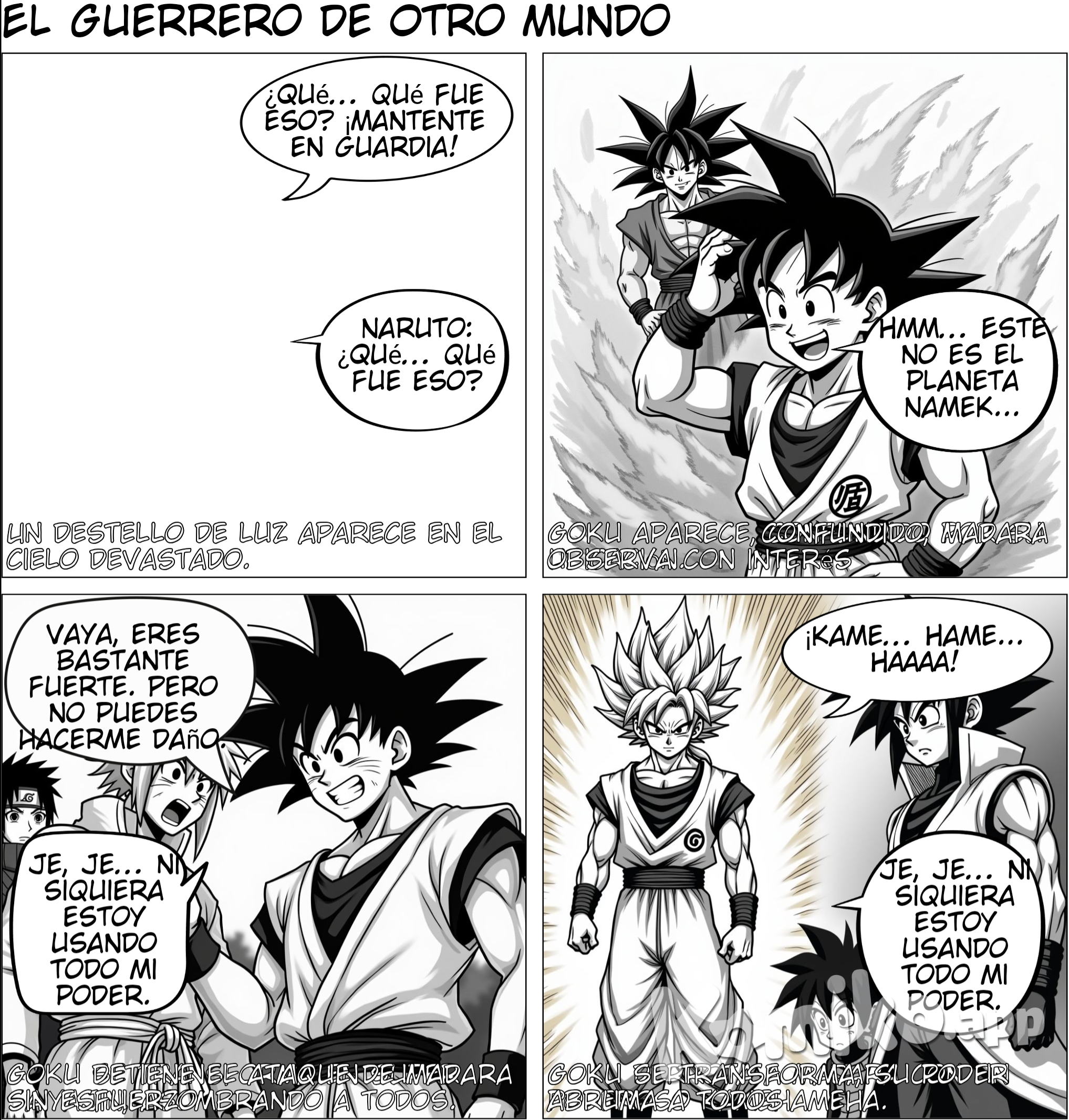 Título: El Guerrero de Otro Mundo Escena 1: Goku aparece en el campo de batalla (Plano general del campo de batalla. La tierra está devastada por la batalla entre los shinobi y Madara. Nubes oscuras cubren el cielo mientras la batalla continúa sin tregua. Naruto, Sasuke y los demás ninjas están agotados luchando contra el poder abrumador de Madara y el Juubi (Bestia de Diez Colas). De repente, un destello de luz aparece en el cielo, y una figura se desploma en el suelo con una gran explosión de polvo.) Naruto (jadeando): ¿Qué... qué fue eso? Sasuke (alerta): ¡No lo sé! ¡Pero mantente en guardia! (La cámara enfoca una nube de polvo que se disipa lentamente, revelando a Goku en el centro, sonriendo despreocupado.) Goku (rascándose la cabeza): Hmm... Este no es el planeta Namek... ¿Dónde estoy? Naruto (confundido): ¡¿Quién es este tipo?! ¿Es un enemigo más? Sasuke (con Sharingan activado): No parece un ninja de aquí... pero su poder es inmenso. (Madara, flotando en el aire con su Rinnegan brillando, también nota la presencia de Goku.) Madara (serio): Un nuevo intruso... interesante. Veamos si puedes entretenerme. --- Escena 2: Goku vs Madara (Madara, sin mediar palabra, lanza un ataque directo con su Susanoo, una gigantesca espada de chakra desciende sobre Goku. Goku, aún en su estado base, apenas mueve un dedo y bloquea la espada con facilidad.) Madara (asombrado): ¡¿Qué?! ¿Lo detuvo sin esfuerzo? Goku (sonriendo): Vaya, eres bastante fuerte. Pero no puedes hacerme mucho daño así. (Goku desaparece en un destello de velocidad y reaparece frente a Madara, golpeándolo con un puñetazo en el abdomen, lo que lo envía volando hacia una montaña.) Naruto (con ojos abiertos de asombro): ¡Ese tipo es increíble! Sasuke (mirando fijamente): Su velocidad... es como nada que haya visto antes. (Madara se recupera rápidamente, pero ahora luce más serio. Activa su poder total, combinando el Susanoo Perfecto con el poder del Juubi.) Madara (riendo): ¡Tú también tienes tu truco, pero esto es solo el principio! ¡Con el poder del Juubi, soy invencible! (El Juubi ruge en el fondo, fusionándose con Madara mientras el cielo se oscurece aún más. Los ninjas retroceden ante la inmensidad del poder.) Naruto (preocupado): ¡Esto es malo! ¡El Juubi y Madara están fusionados! --- Escena 3: Goku se transforma en Super Saiyajin (Goku, aún sin mostrar signos de preocupación, mira a Madara y sonríe con confianza.) Goku: Hmmm... parece que va a ser una pelea interesante. Creo que es hora de ponerme un poco más serio. (Concentrándose, Goku comienza a liberar su ki. El suelo a su alrededor comienza a temblar, el viento ruge, y las rocas se levantan por la presión. De repente, su cabello se vuelve dorado, y una intensa aura dorada lo rodea. Goku ha alcanzado el Super Saiyajin.) Naruto (gritando): ¡¡¿Qué?!! ¡Su poder... aumentó de repente! Sasuke (temblando): ¡Es... abrumador! Madara (sonriente, pero con una chispa de nerviosismo): ¡Así que tenías más poder guardado! Pero no importa, ¡el Juubi y yo somos dioses! Goku (riendo): Je, je... ni siquiera estoy usando todo mi poder. Esto es solo el principio. (Madara, ahora completamente fusionado con el Juubi, lanza un ataque masivo de energía oscura hacia Goku. Goku, sin inmutarse, eleva su mano y desvía el ataque con facilidad.) --- Escena 4: Goku derrota a Madara (Con velocidad relámpago, Goku se acerca a Madara y, en un movimiento rápido, golpea a la Bestia de Diez Colas fusionada con Madara, enviándolo al suelo con tal fuerza que la tierra tiembla y se abre un cráter gigante.) Madara (jadeando y debilitado): Imposible... ¡Nadie debería tener este poder! Goku (sonriendo): Lo siento, pero ya es hora de que esta batalla termine. (Goku se prepara para lanzar un ataque final. Junta sus manos, canalizando su energía.) Goku (gritando): ¡Kame... Hame... HAAAA! (El rayo azul de energía atraviesa el campo de batalla, golpeando a Madara y al Juubi con una fuerza devastadora. La explosión ilumina todo el campo mientras los ninjas observan asombrados. Cuando el humo se disipa, Madara y el Juubi han sido derrotados.) --- Escena 5: El fin de la batalla (Naruto y los demás corren hacia Goku, aún impresionados por su poder.) Naruto (emocionado): ¡Eso fue increíble! ¡Nunca había visto algo así! Sasuke (serio, pero impresionado): Ni siquiera usó todo su poder... Goku (riendo y rascándose la cabeza): Bueno, solo ayudé un poco. Ya es hora de que vuelva a casa. Naruto (curioso): ¿Vas a irte? Goku: Sí, tengo amigos y una familia que me esperan. Pero fue divertido conocerlos. ¡Cuídense! (Goku se despide levantando la mano y, en un destello de luz, desaparece del campo de batalla. Naruto y Sasuke se quedan mirando al cielo, aún asimilando lo que acaba de suceder.) Naruto (sonriendo): Ojalá podamos vernos de nuevo, Goku. Sasuke (susurrando): Ese poder... algún día lo alcanzaré. (La cámara se aleja del campo de batalla mientras la paz vuelve, y el cielo se aclara lentamente.) FIN