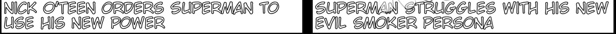 Nick O'Teen has returned from exile to try and tempt children into smoking. After cornering a group of kids, Superman swoops in to the rescue. After saving the children, Nick uses Green Lantern's power ring to transform Superman into an evil smoker. As they talk, Superman discovers his heat vision can transform others into smokers. Nick orders him to transform the rescued children as his first instructions.