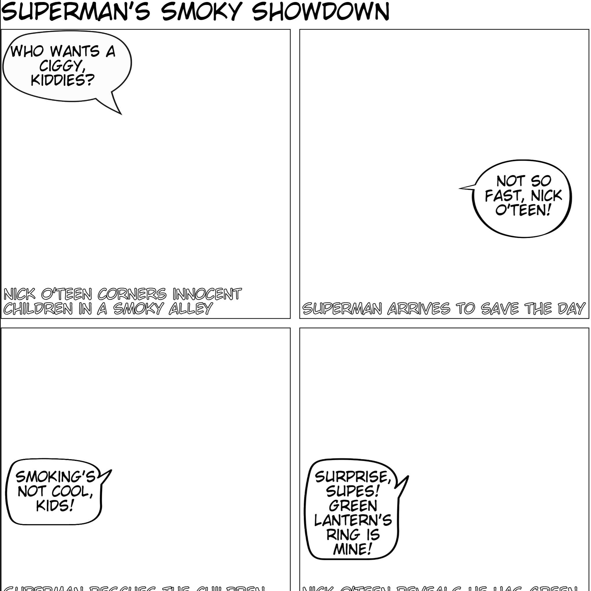 Nick O'Teen has returned from exile to try and tempt children into smoking. After cornering a group of kids, Superman swoops in to the rescue. After saving the children, Nick uses Green Lantern's power ring to transform Superman into an evil smoker. As they talk, Superman discovers his heat vision can transform others into smokers. Nick orders him to transform the rescued children as his first instructions.