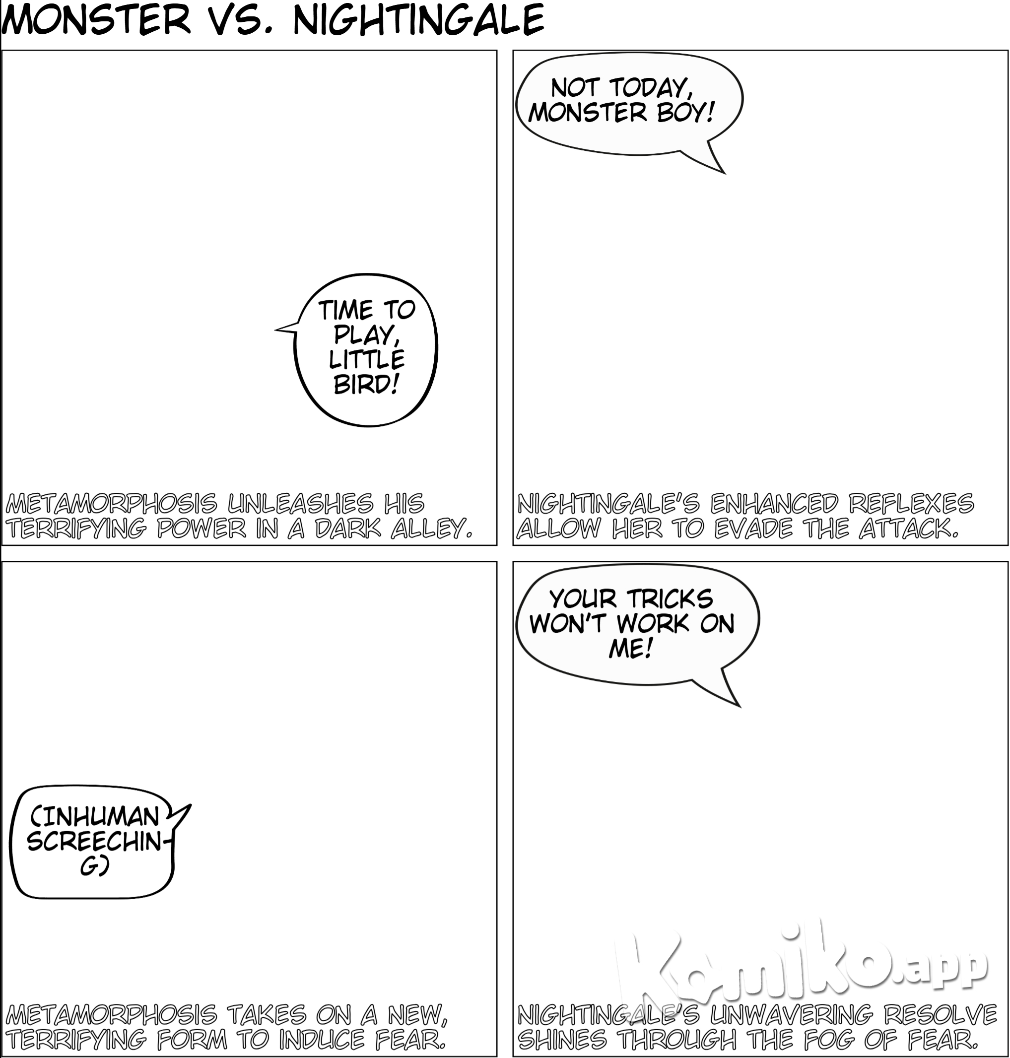 Hero Name: Metamorphosis Real Name: Victor Malum Age: 16 Quirk: Monster Manifestation Victor’s quirk allows him to transform into any type of monster he can imagine, including grotesque and horrifying creatures inspired by his own mind and the eerie monsters from Silent Hill. His transformations come with unique abilities, such as enhanced strength, agility, and fear induction. Hero Ranking: #47 Victor’s unique and terrifying quirk, combined with his effectiveness in combat and psychological warfare, has earned him a spot among the top 50 heroes in Japan. Despite his young age, his abilities and strategic mind make him a formidable hero. Powers and Abilities: Transformation: Can morph into any type of monster he can imagine, each with unique abilities. Adaptive Physiology: Gains the strengths and weaknesses of the monster form he takes on. Regeneration: Limited healing abilities that allow him to recover from injuries faster than normal. Fear Induction: Can strike fear into the hearts of his enemies, making them more susceptible to his attacks. Cannibalistic Rage: When fully insane, he can consume others to temporarily gain their abilities and enhance his own power. Weaknesses: Energy Drain: Each transformation consumes a significant amount of energy, limiting the duration he can stay in a monstrous form. Mental Instability: Already mentally unstable, the transformations exacerbate his instability, making him more erratic and unpredictable. Vulnerability in Human Form: When not transformed, he is as vulnerable as any regular human. Backstory: Victor Malum was born with the unique and terrifying power to transform into any monster he could imagine. His father was abusive, and one night, Victor snapped, transforming into a monstrous form and killing his entire family. Instead of feeling remorse, he found pleasure in the act. Left on the streets, he was taken in by All For One, who saw potential in Victor’s abilities and nurtured his dark tendencies. Under All For One’s guidance, Victor embraced his monstrous nature and honed his powers to spread fear and chaos. Motivation: Victor revels in his monstrous transformations and the fear they instill. He aims to create a world where he reigns supreme, feared by all, and uses his powers to spread chaos and terror. Personality: Victor is unpredictable and erratic, with moments of brilliance overshadowed by bouts of madness. His unstable mind makes him a dangerous and formidable foe, capable of extreme cruelty and cunning. Appearance: In his human form, Victor appears as a young man with wild hair and a manic gleam in his eyes. When transformed, his appearance varies depending on the monster he becomes, but all forms share a terrifying and grotesque nature, often inspired by the nightmarish creatures from Silent Hill or his own twisted imagination. Victor Malum, as Metamorphosis, brings a unique and terrifying presence to the hero rankings, making him a standout Chapter 4: The Hero’s Challenge As Metamorphosis’s reign of terror continued, the hero community struggled to find a way to stop him. His unpredictable nature and terrifying transformations made him a formidable foe. Heroes who faced him often found themselves paralyzed by fear, unable to match his ferocity. One hero, however, refused to back down. Ela Fireraven, known as Nightengale, possessed the unique power of Combat Integration, which combined peak human conditioning, enhanced reflexes, increased endurance, problem-solving skills, and limited regeneration. Determined and fearless, Ela saw Metamorphosis as the ultimate challenge victor haunts nightengal but nighten gale got moves to out match him each time. MHA art style