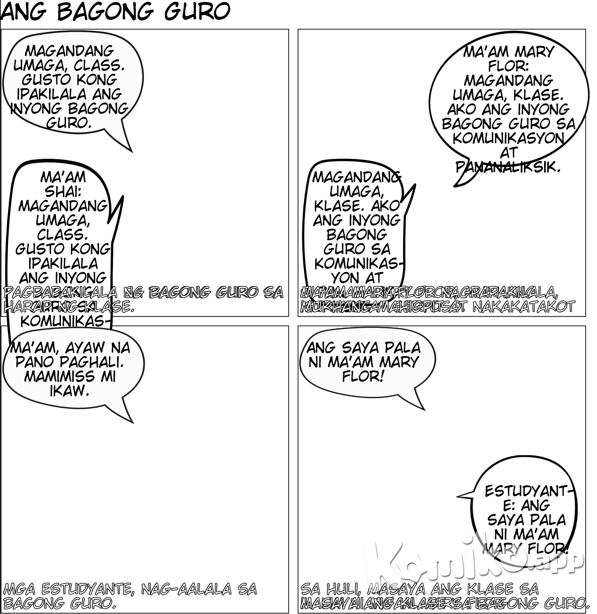 Pagpapakilala  1. Eksena: Sa harap ng room, nakatayo sila Ma’am Shai tas Ma’am Mary Flor. and then mal lagay ka ng  mga estudyante sa background na nakaupo sa kanilang mga upuan, curious ang ekspresyon ng mukha.    Ma’am Shai: "Magandang umaga, class. Gusto kong ipakilala ang inyong bagong guro sa Komunikasyon at Pananaliksik, si Ma’am Mary Flor."  Ma’am Mary Flor: (Walang sinasabi, pero medyo seryoso ang mukha, diretso ang tindig medyo chubby ang body type, may cheeks, short hair, morena.) (dapat bagan an mukha ni maam mary flor saro lang sa gabos na par    (sa drawing)  Ma’am Shai: Maamo at magiliw ang mukha curly hair na medj mahaba.  Ma’am Mary Flor: May parehong uniform o kasuotan kay Ma’am Shai pero  medyo chubby ang body type, may cheeks, short hair, morena.   -------------------   draw ng Close-up kay Ma’am Mary Flor habang nagsasalita sa harap ng klase.     Ma’am Mary Flor: "Magandang umaga, klase. Ako ang inyong bagong guro sa Komunikasyon at Pananaliksik."    ( Drawing)  Medyo  matapang ang tingin and parang napakaistrikto ng aura. and medyo dark unti ang shadow sa background ang parabf creepy aura      ----------------------     Nasa klase, close-up sa iba’t ibang estudyante habang iniisip ang kanilang reaksyon.   (Isip ng mga estudyante):  Estudyante 1: "Oh my gosh, mukhang terror!"  Estudyante 2: "Kastrikto niya!"  Estudyante 3: "Katakot si Ma’am!"    (sa Drawing)  Iba-ibang emosyon sa mukha ng mga estudyante: shocked, worried, at may nagpapakitang takot.      ---------   Naiwan si Ma’am Shai   Umalis si Ma’am Mary Flor, naiwan si Ma’am Shai sa harap ng klase habang ang mga estudyante ay nagrereklamo.  ( dialog)  Estudyante 1: "Ma’am, ayaw na pano paghali."  Estudyante 2: "Mamimiss mi ikaw."  Estudyante 3: "Natatakot kami, Ma’am. Bagang terror teacher idto."   ( sa Drawing)  Ma’am Shai: Maamong nakangiti pero mukhang nag-aalala.  Estudyante: Sabay-sabay nagrereklamo, hawak pa ang dibdib, at may eksaheradong reaction na takot.      ---  Huwebes ng umaga   Naglalakad ang mga estudyante papunta sa silid-aralan, makikita sa background ang signage na "Kom at Pan."   ( Dialog)  Estudyante 1: "Hala, next subject na ang Kom at Pan."  Estudyante 2: (Nervous face) "Ano kayang mangyayari?"    ( sa Drawing:)  Lahat ng estudyante ay naglalakad nang mabagal, may worried expression at may pawis sa noo.      ----------------  Masaya ang Klase  Nasa loob ng silid-aralan, ang mga estudyante ay masiglang nakikinig at nakangiti. Si Ma’am Mary Flor ay nakatayo sa harap at mukhang approachable.   ( Dialog)  Estudyante: "Ang saya pala ni Ma’am Mary Flor!"    ( sa Drawing)  Si Ma’am Mary Flor: Mas relaxed ang ekspresyon, nakangiti habang nagtuturo.  Estudyante: Tuwang-tuwa, nakataas ang kamay para sumagot.